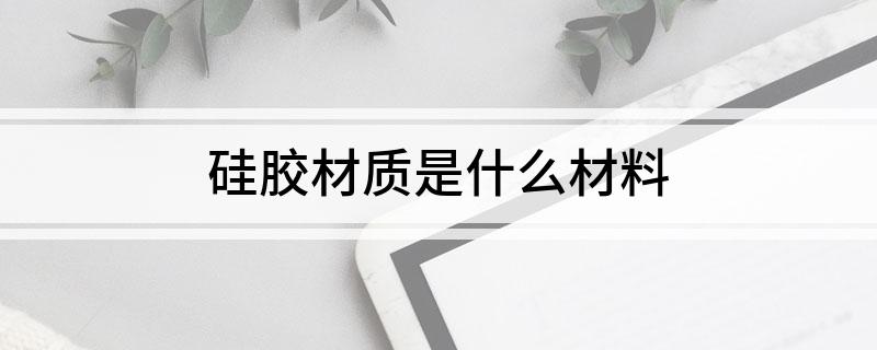 硅胶材质是什么材料(图1)