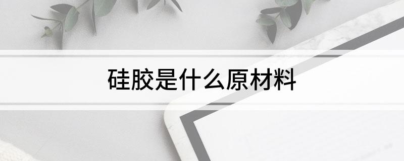 硅胶是什么原材料(图1)