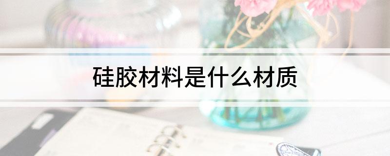 硅胶材料是什么材质(图1)