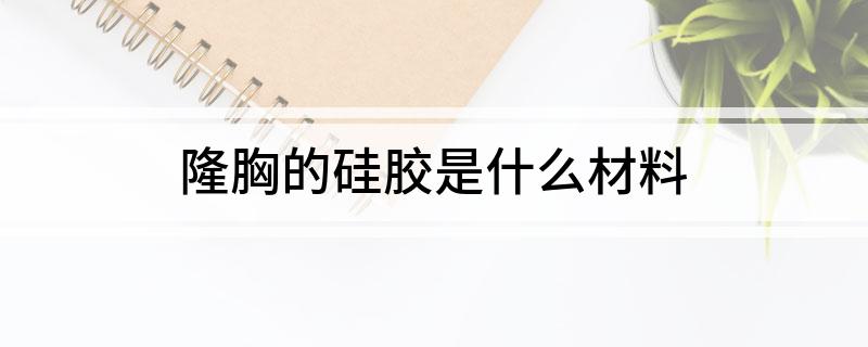 隆胸的硅胶是什么材料(图1)