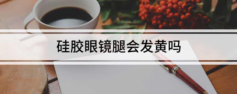 硅胶眼镜腿会发黄吗(图1)