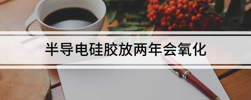 半导电硅胶放两年会氧化(图1)