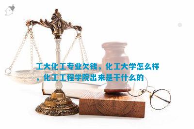 工大化工专业欠钱化工大学怎么样工程学院出来是干什么的(图1)